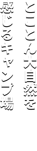とことん大自然を 感じるキャンプ場